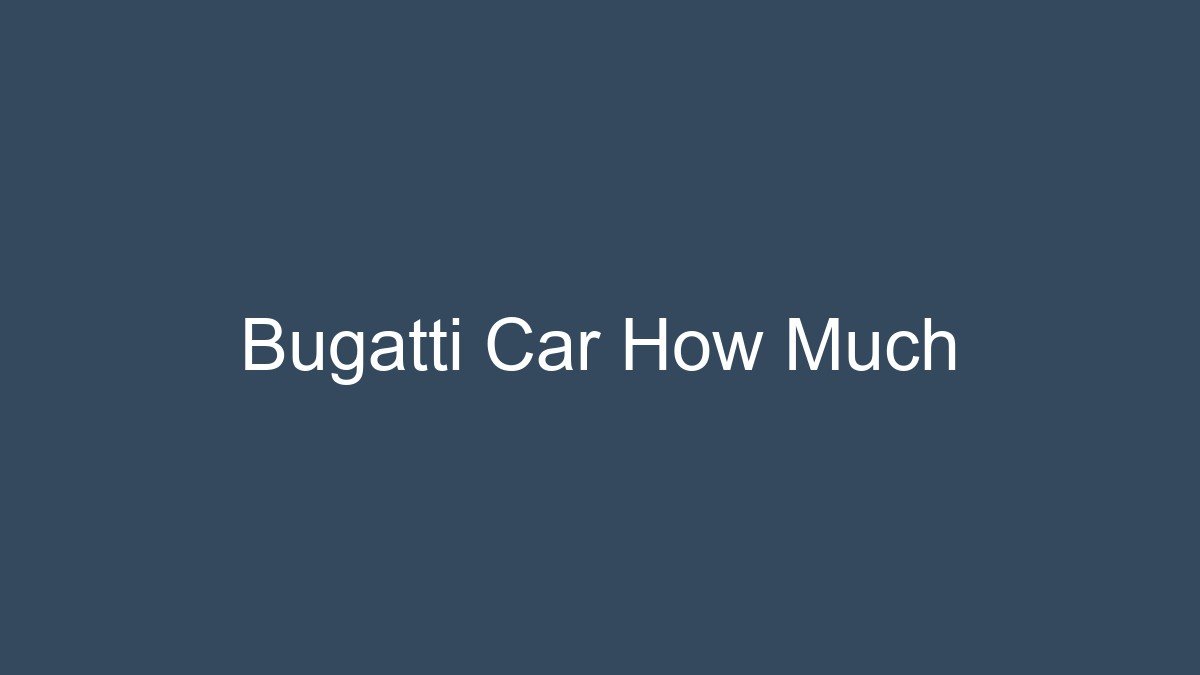 You are currently viewing Bugatti Car How Much