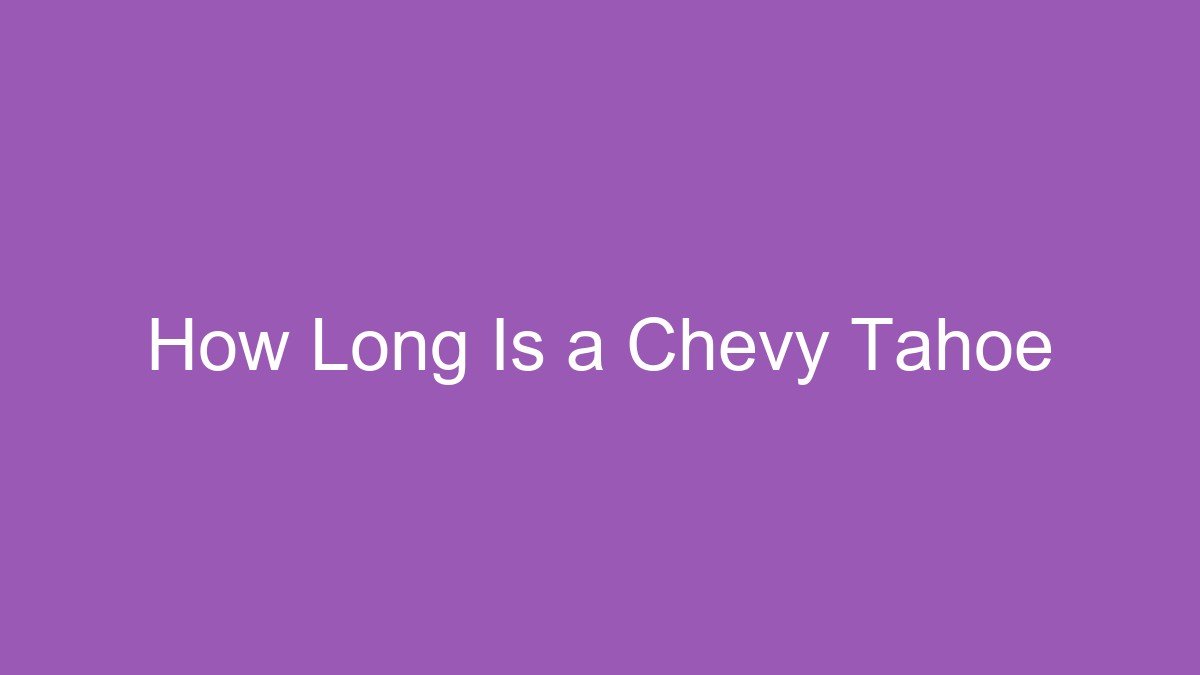 You are currently viewing How Long Is a Chevy Tahoe