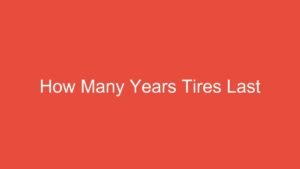 Read more about the article How Many Years Tires Last