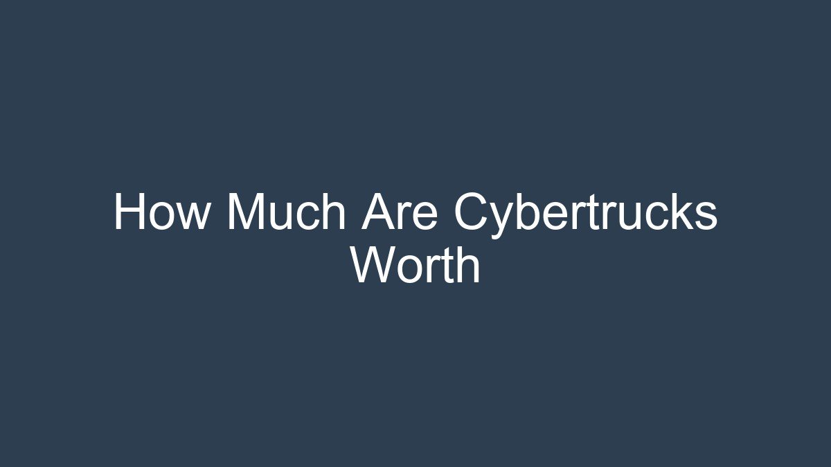 You are currently viewing How Much Are Cybertrucks Worth