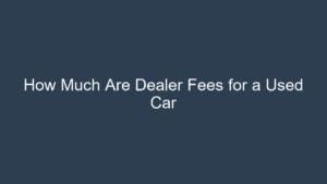 Read more about the article How Much Are Dealer Fees for a Used Car