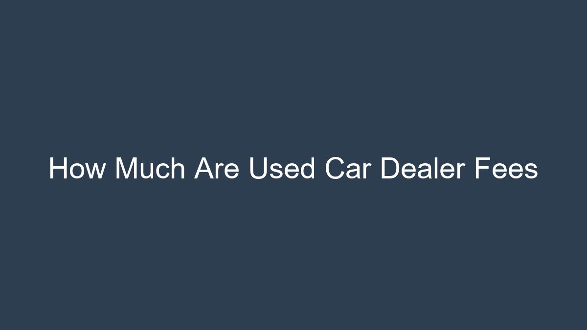 How Much Are Used Car Dealer Fees