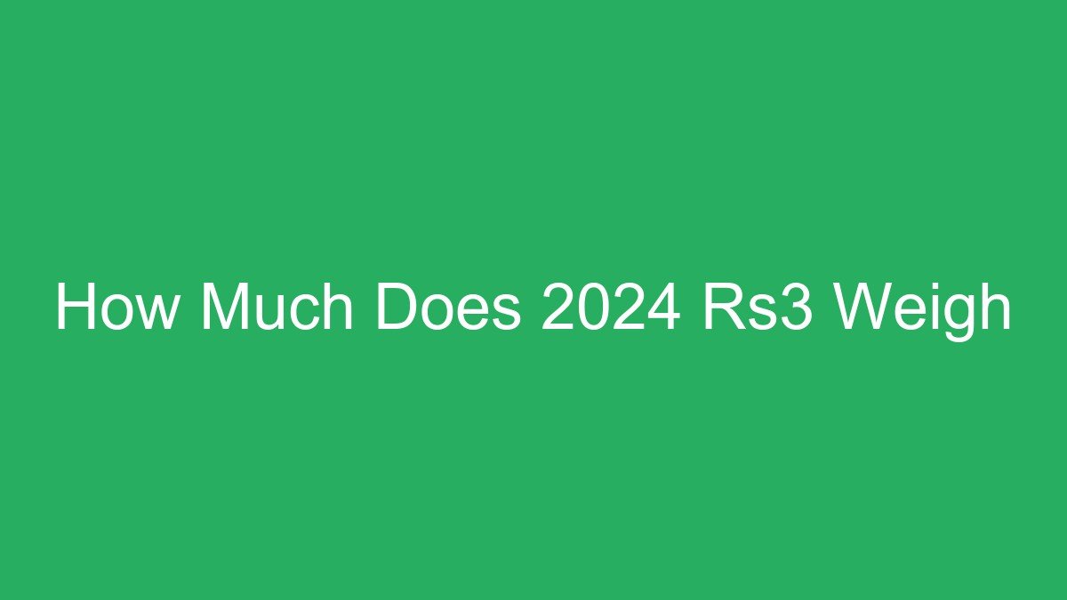 You are currently viewing How Much Does 2024 Rs3 Weigh