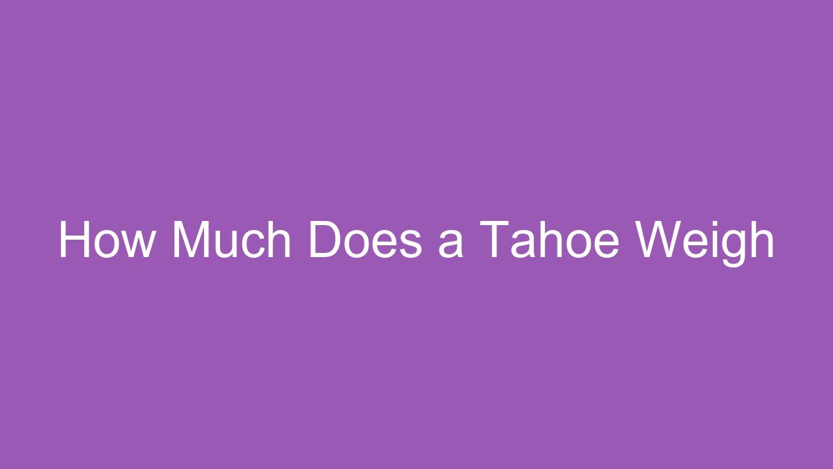 How Much Does a Tahoe Weigh