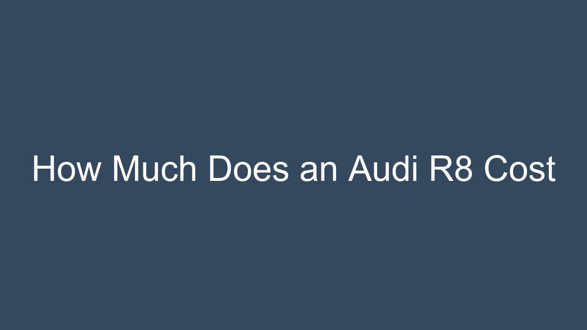 You are currently viewing How Much Does an Audi R8 Cost