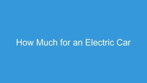 Read more about the article How Much for an Electric Car