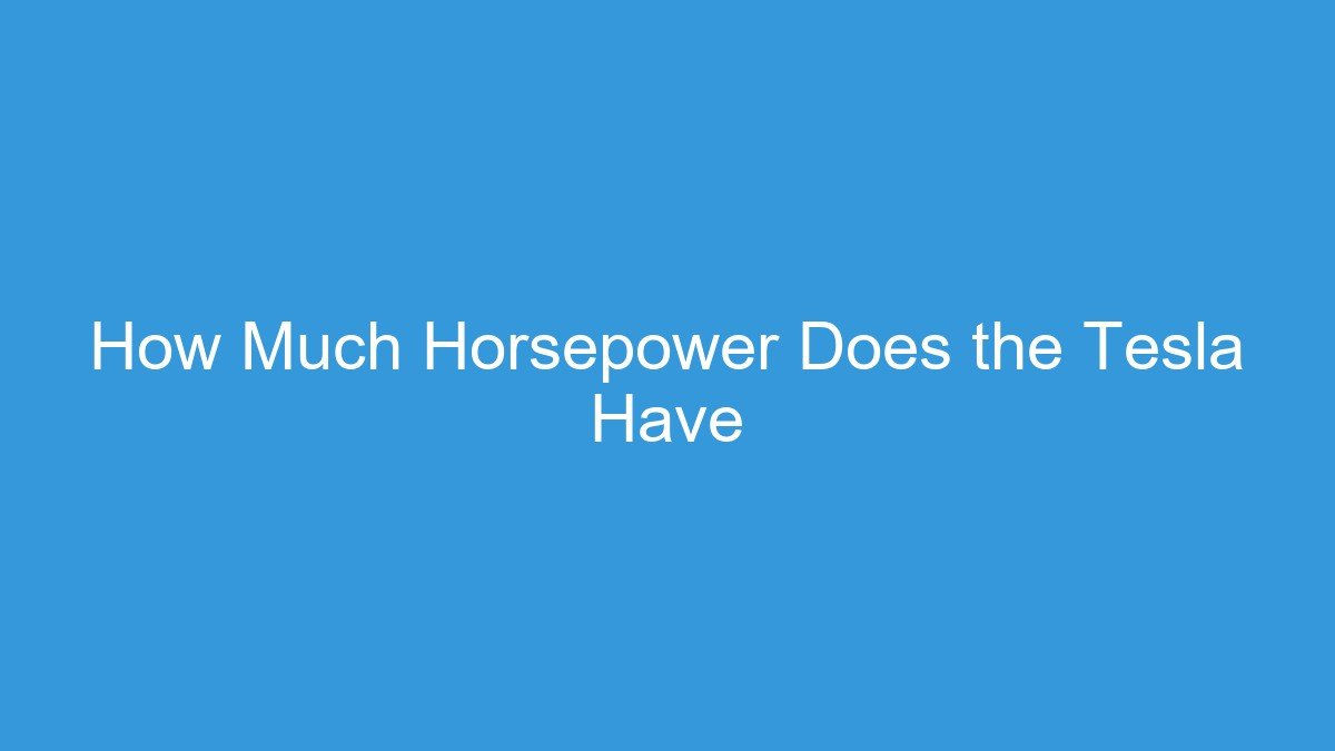 You are currently viewing How Much Horsepower Does the Tesla Have