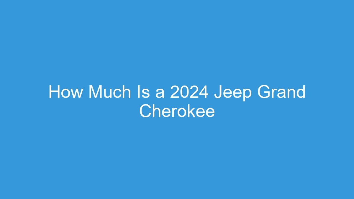 You are currently viewing How Much Is a 2024 Jeep Grand Cherokee