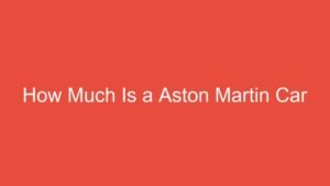 Read more about the article How Much Is a Aston Martin Car