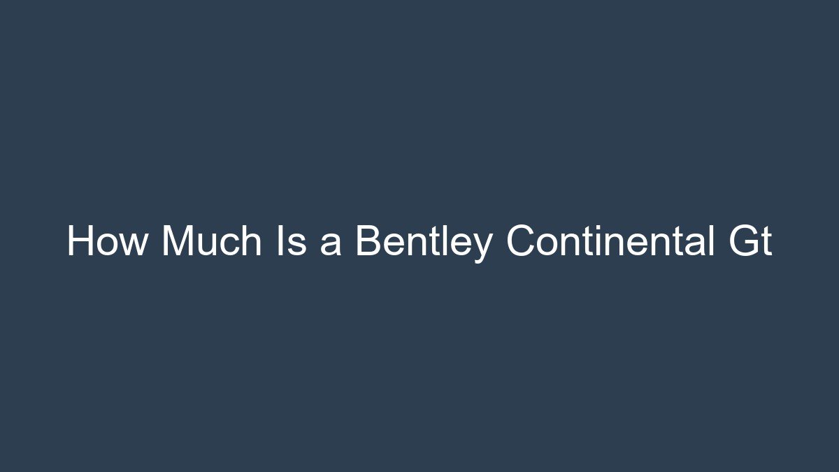 You are currently viewing How Much Is a Bentley Continental Gt