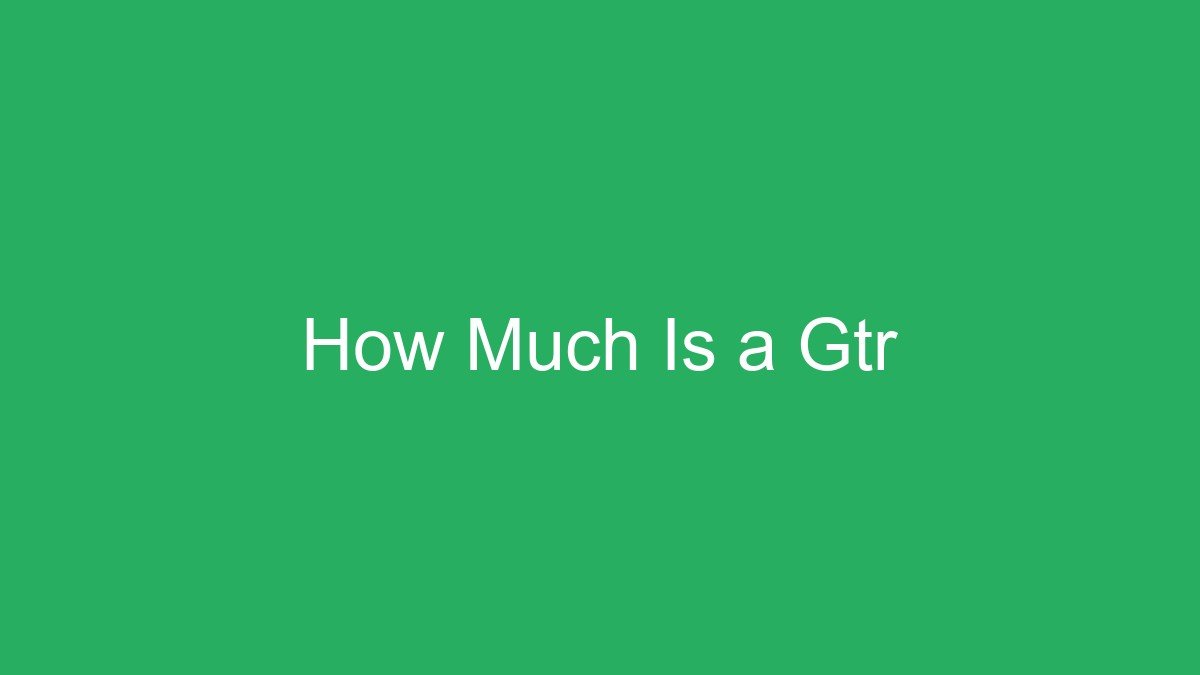 You are currently viewing How Much Is a Gtr