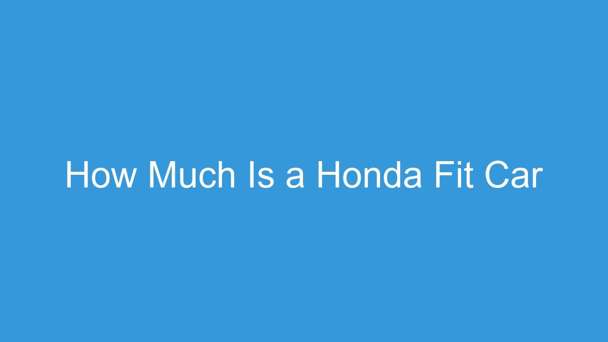 You are currently viewing How Much Is a Honda Fit Car