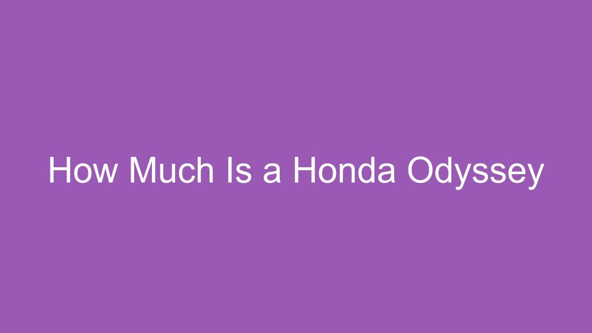 You are currently viewing How Much Is a Honda Odyssey
