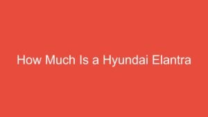 Read more about the article How Much Is a Hyundai Elantra