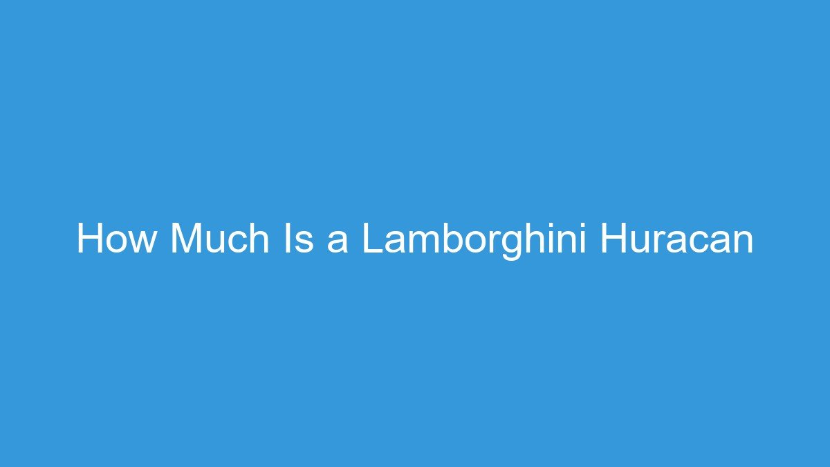 You are currently viewing How Much Is a Lamborghini Huracan