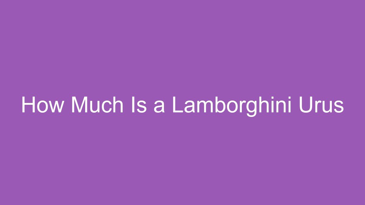 You are currently viewing How Much Is a Lamborghini Urus