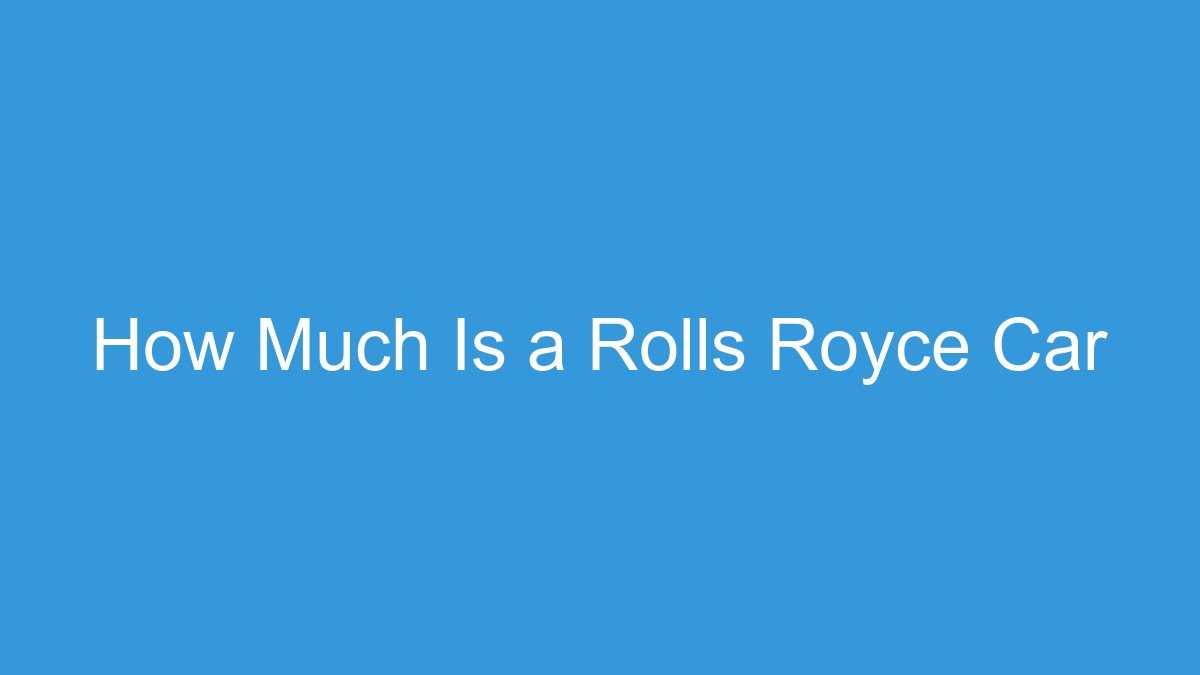 You are currently viewing How Much Is a Rolls Royce Car