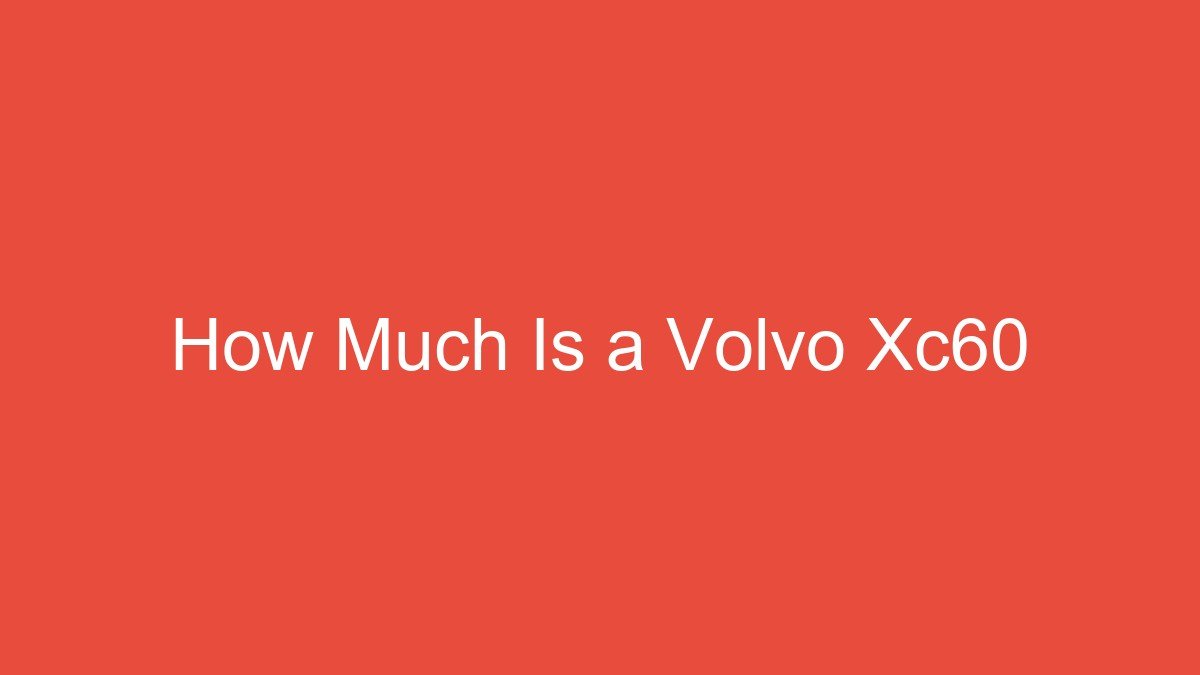 You are currently viewing How Much Is a Volvo Xc60
