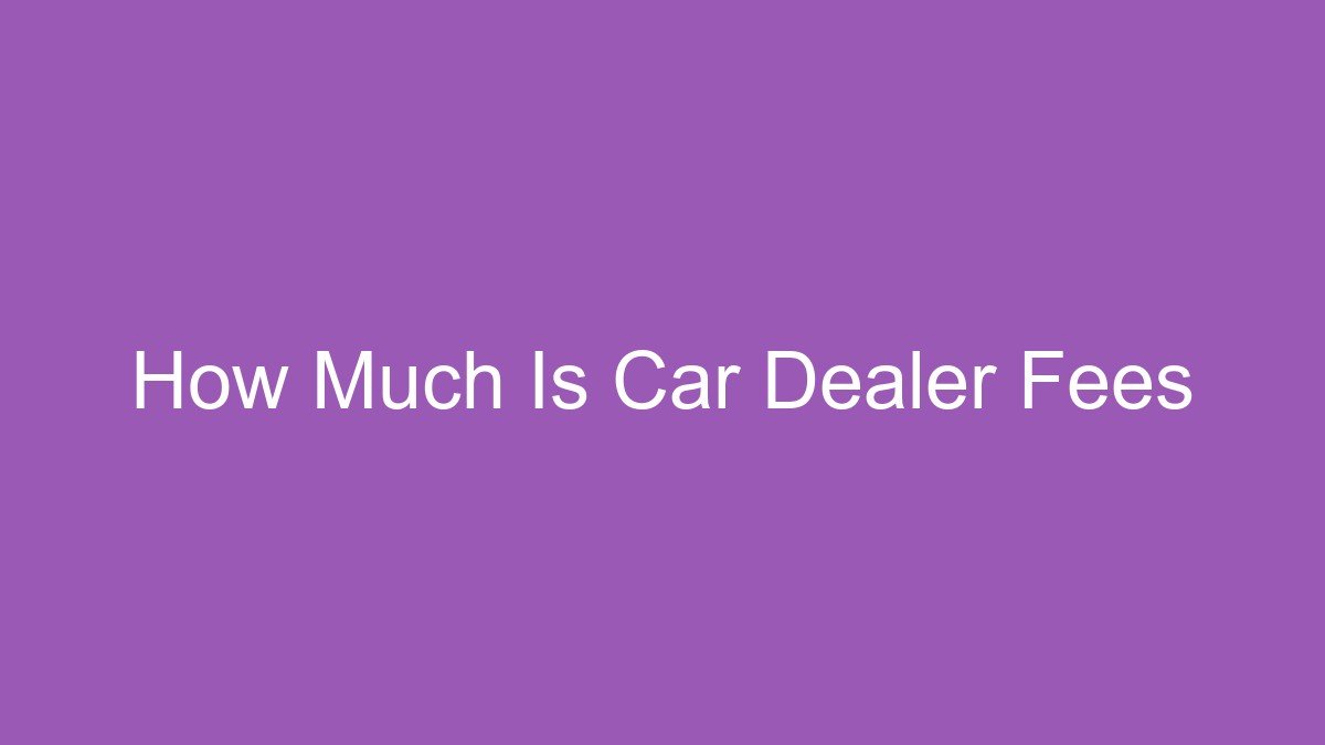 You are currently viewing How Much Is Car Dealer Fees