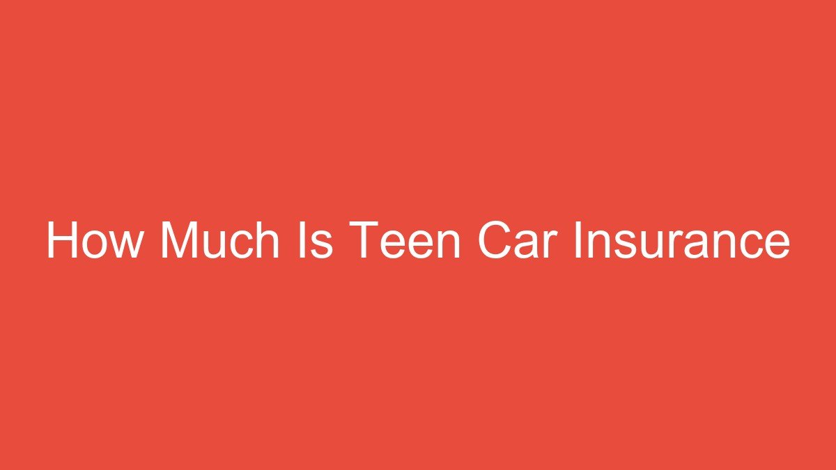 How Much Is Teen Car Insurance