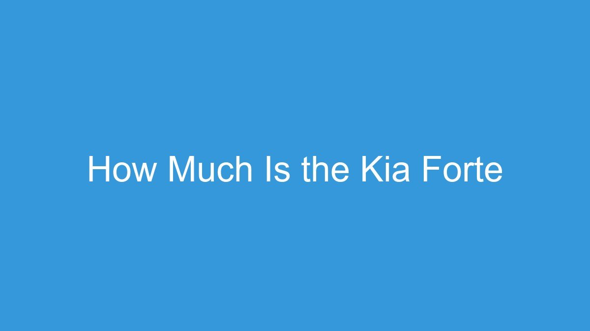 You are currently viewing How Much Is the Kia Forte