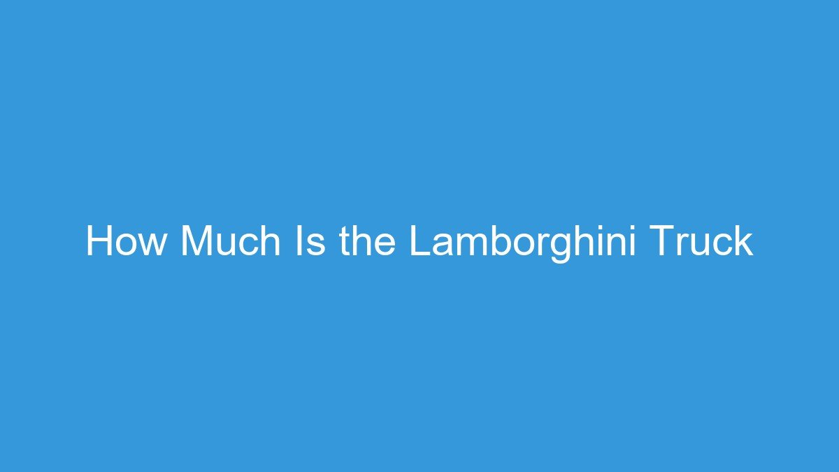 You are currently viewing How Much Is the Lamborghini Truck