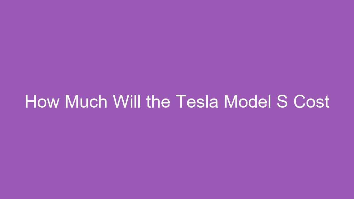You are currently viewing How Much Will the Tesla Model S Cost