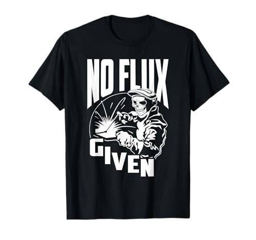 Funny Welding & Welder Shirts - No Flux Given -...