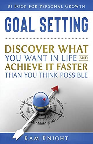 Goal Setting: Discover What You Want in Life and Achieve...