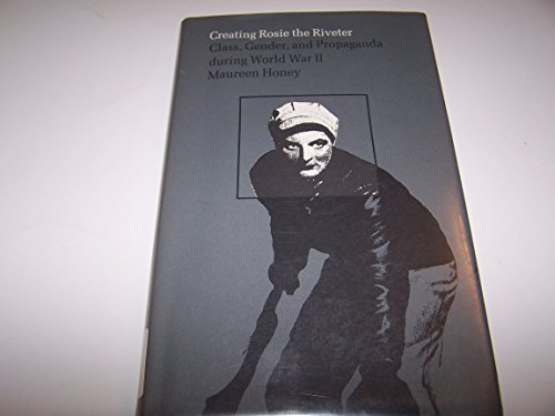 Creating Rosie the Riveter. Class, Gender, and Propaganda