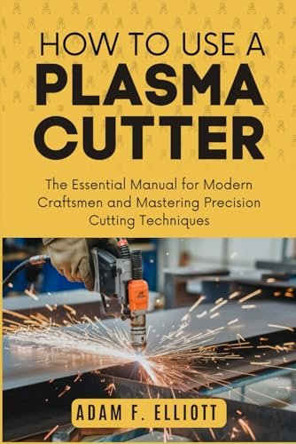 HOW TO USE A PLASMA CUTTER: The Essential Manual for...