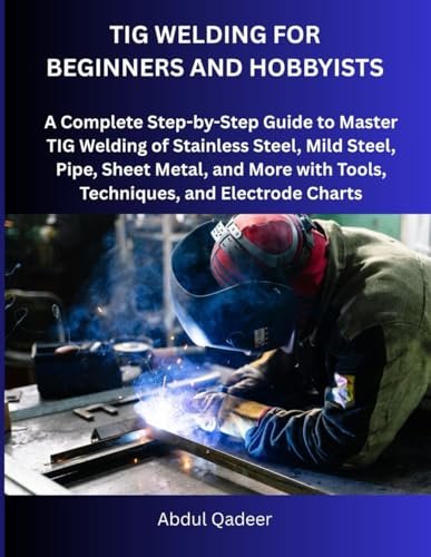 TIG WELDING FOR BEGINNERS AND HOBBYISTS: A Complete...