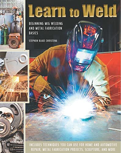 Learn to Weld: Beginning MIG Welding and Metal Fabrication...