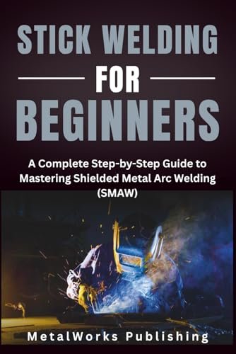 Stick Welding for Beginners: A Complete Step-by-Step Guide...