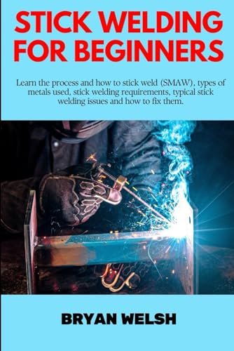 STICK WELDING FOR BEGINNERS: Learn the process and how to...